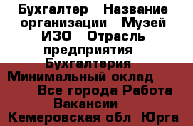 Бухгалтер › Название организации ­ Музей ИЗО › Отрасль предприятия ­ Бухгалтерия › Минимальный оклад ­ 18 000 - Все города Работа » Вакансии   . Кемеровская обл.,Юрга г.